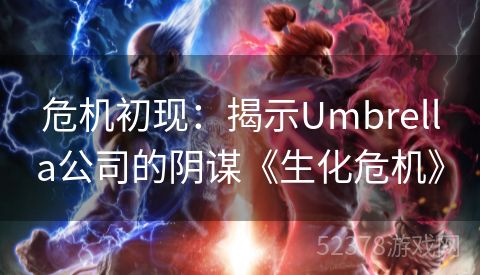 危机初现：揭示Umbrella公司的阴谋《生化危机》