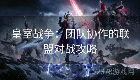 皇室战争：团队协作的联盟对战攻略