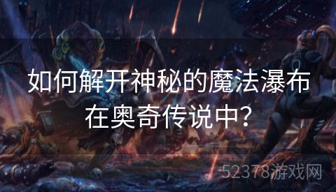 如何解开神秘的魔法瀑布在奥奇传说中？