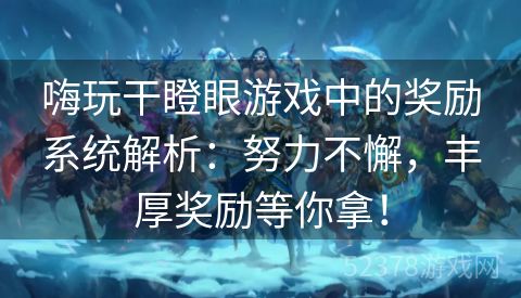 嗨玩干瞪眼游戏中的奖励系统解析：努力不懈，丰厚奖励等你拿！