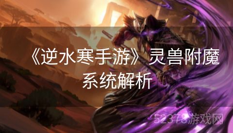 《逆水寒手游》灵兽附魔系统解析