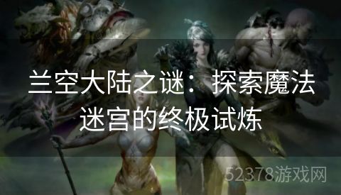 兰空大陆之谜：探索魔法迷宫的终极试炼