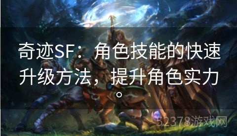 奇迹SF：角色技能的快速升级方法，提升角色实力。