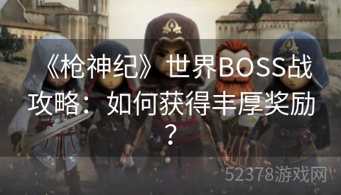  《枪神纪》世界BOSS战攻略：如何获得丰厚奖励？