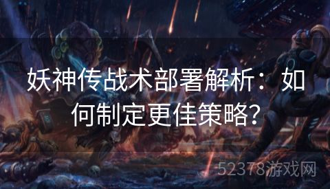 妖神传战术部署解析：如何制定更佳策略？