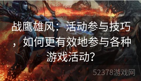 战鹰雄风：活动参与技巧，如何更有效地参与各种游戏活动？