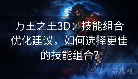 万王之王3D：技能组合优化建议，如何选择更佳的技能组合？