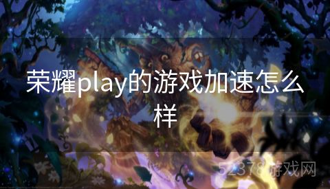 荣耀play的游戏加速怎么样