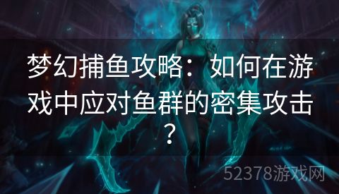 梦幻捕鱼攻略：如何在游戏中应对鱼群的密集攻击？