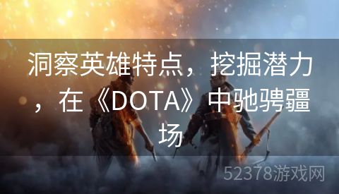 洞察英雄特点，挖掘潜力，在《DOTA》中驰骋疆场