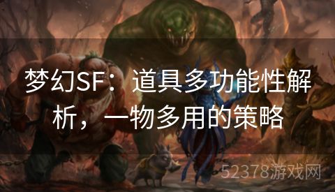 梦幻SF：道具多功能性解析，一物多用的策略