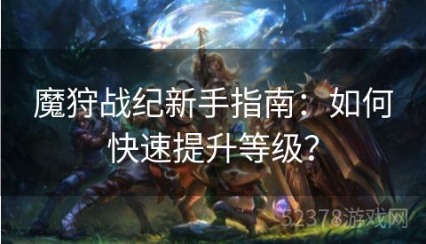 魔狩战纪新手指南：如何快速提升等级？