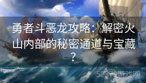 勇者斗恶龙攻略：解密火山内部的秘密通道与宝藏？