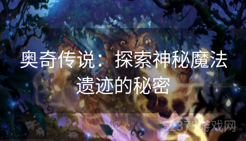 奥奇传说：探索神秘魔法遗迹的秘密