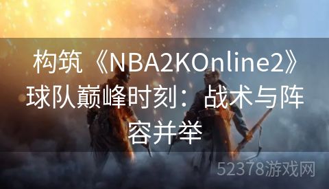 构筑《NBA2KOnline2》球队巅峰时刻：战术与阵容并举