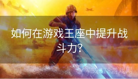 如何在游戏王座中提升战斗力？