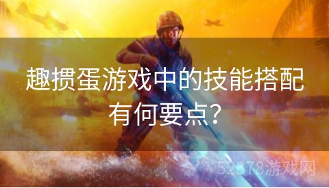 趣掼蛋游戏中的技能搭配有何要点？