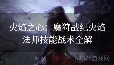 火焰之心：魔狩战纪火焰法师技能战术全解