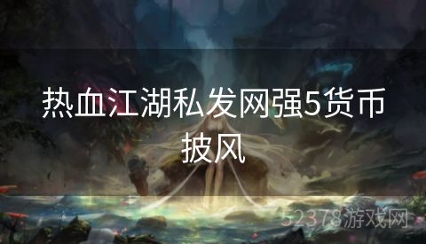 热血江湖私发网强5货币披风