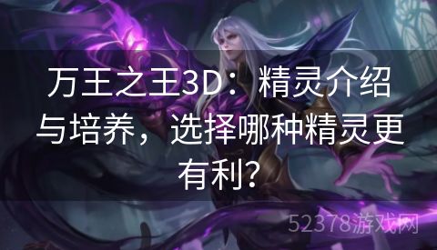 万王之王3D：精灵介绍与培养，选择哪种精灵更有利？