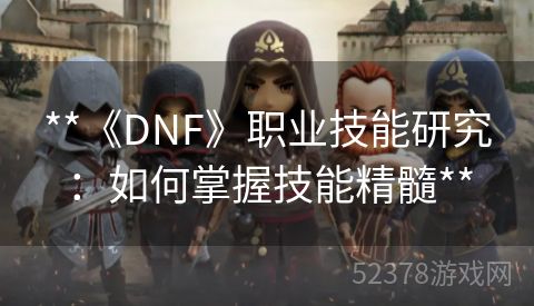 **《DNF》职业技能研究：如何掌握技能精髓**