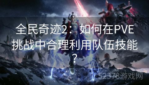 全民奇迹2：如何在PVE挑战中合理利用队伍技能？