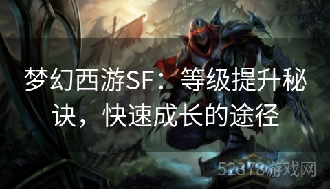 梦幻西游SF：等级提升秘诀，快速成长的途径