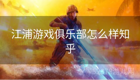 江浦游戏俱乐部怎么样知乎