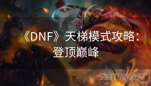 《DNF》天梯模式攻略：登顶巅峰