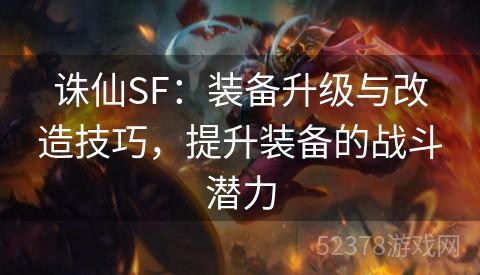 诛仙SF：装备升级与改造技巧，提升装备的战斗潜力