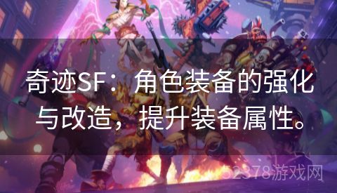 奇迹SF：角色装备的强化与改造，提升装备属性。