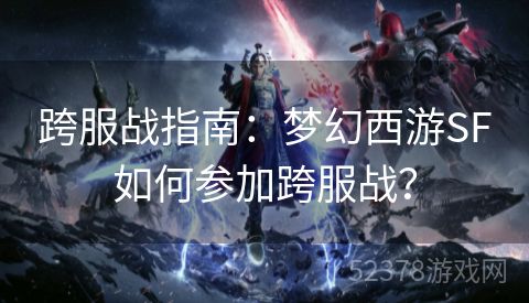 跨服战指南：梦幻西游SF如何参加跨服战？