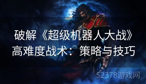 破解《超级机器人大战》高难度战术：策略与技巧