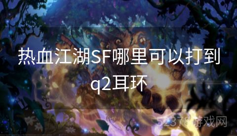 热血江湖SF哪里可以打到q2耳环