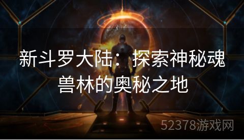 新斗罗大陆：探索神秘魂兽林的奥秘之地