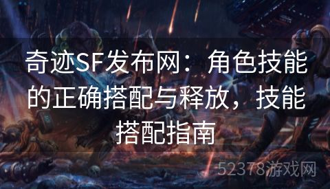 奇迹SF发布网：角色技能的正确搭配与释放，技能搭配指南