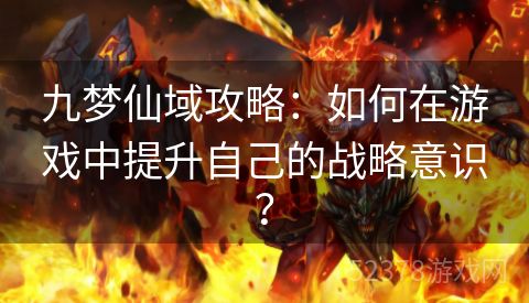 九梦仙域攻略：如何在游戏中提升自己的战略意识？