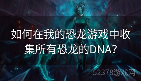 如何在我的恐龙游戏中收集所有恐龙的DNA？