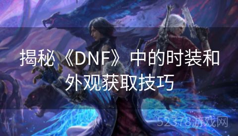 揭秘《DNF》中的时装和外观获取技巧