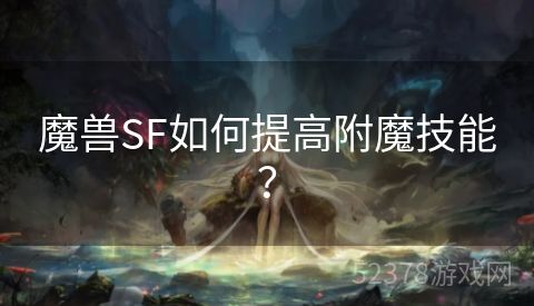 魔兽SF如何提高附魔技能？