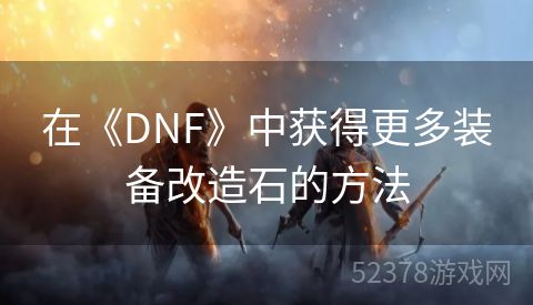 在《DNF》中获得更多装备改造石的方法