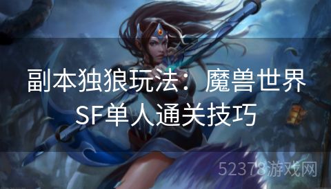 副本独狼玩法：魔兽世界SF单人通关技巧