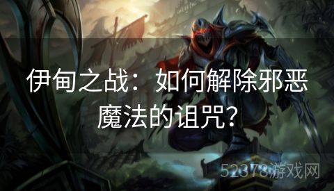 伊甸之战：如何解除邪恶魔法的诅咒？