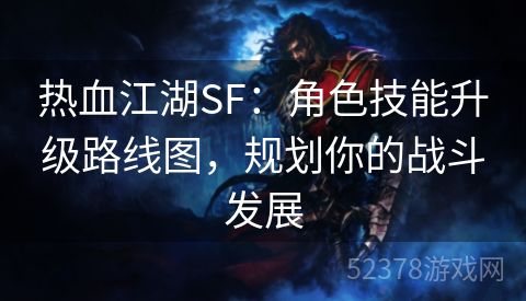 热血江湖SF：角色技能升级路线图，规划你的战斗发展