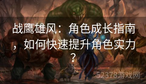 战鹰雄风：角色成长指南，如何快速提升角色实力？