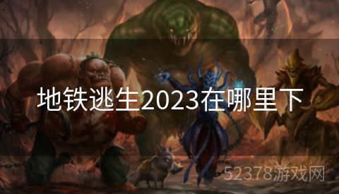 地铁逃生2023在哪里下