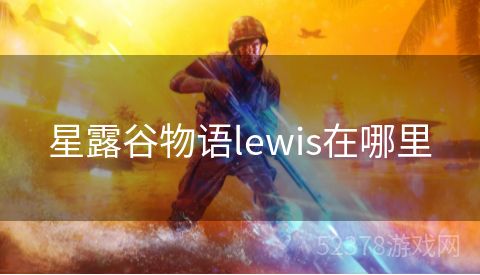 星露谷物语lewis在哪里