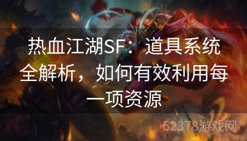 热血江湖SF：道具系统全解析，如何有效利用每一项资源