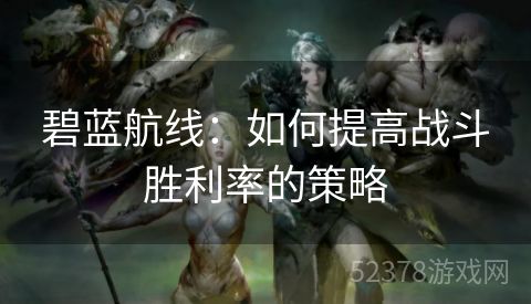 碧蓝航线：如何提高战斗胜利率的策略