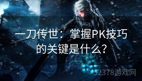 一刀传世：掌握PK技巧的关键是什么？